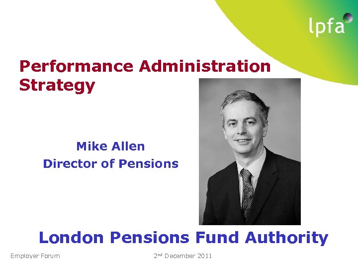 Performance Administration Strategy Mike Allen Director of Pensions London Pensions Fund Authority Employer Forum
