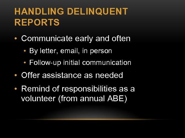 HANDLING DELINQUENT REPORTS • Communicate early and often • By letter, email, in person