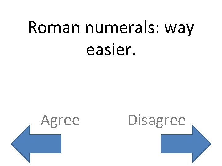 Roman numerals: way easier. Agree Disagree 
