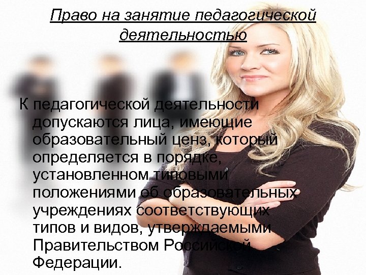 Право на занятие педагогической деятельностью К педагогической деятельности допускаются лица, имеющие образовательный ценз, который