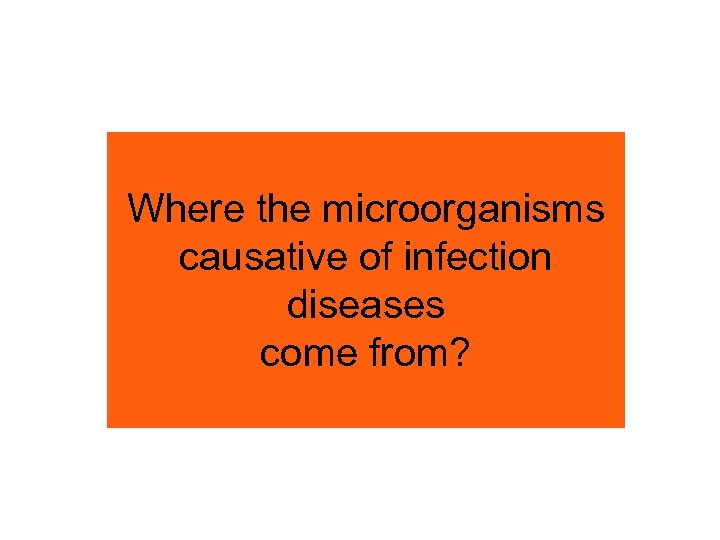 Where the microorganisms causative of infection diseases come from? 