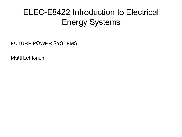 ELEC-E 8422 Introduction to Electrical Energy Systems FUTURE POWER SYSTEMS Matti Lehtonen 