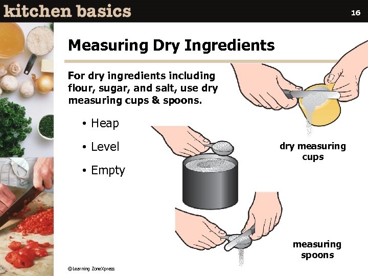 16 Measuring Dry Ingredients For dry ingredients including flour, sugar, and salt, use dry