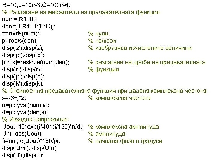 R=10; L=10 e-3; C=100 e-6; % Разлагане на множители на предавателната функция num=[R/L 0];