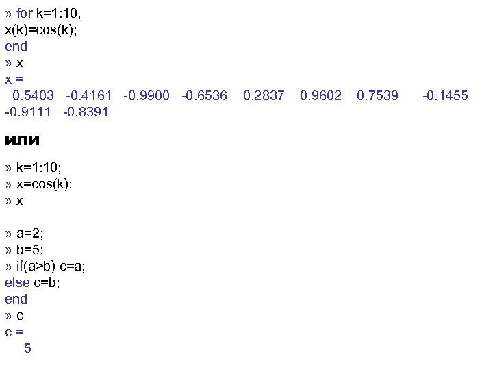 » for k=1: 10, x(k)=cos(k); еnd » x x= 0. 5403 -0. 4161 -0.