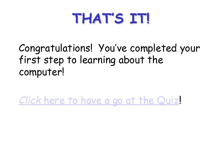 THAT’S IT! Congratulations! You’ve completed your first step to learning about the computer! Click