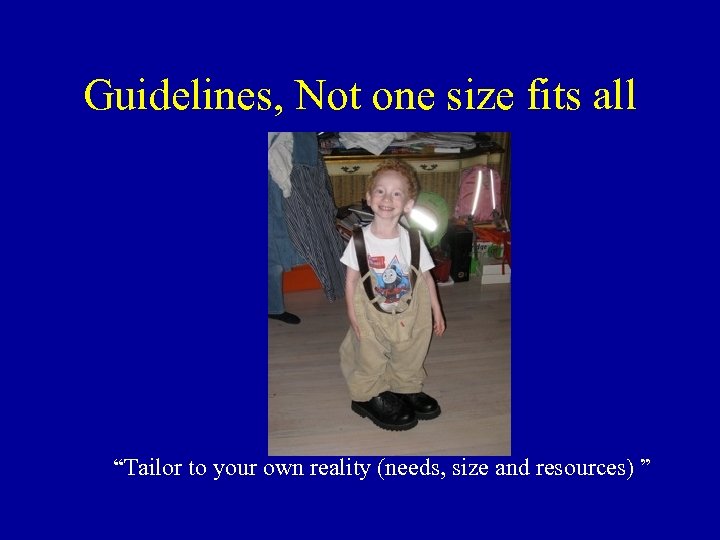 Guidelines, Not one size fits all “Tailor to your own reality (needs, size and