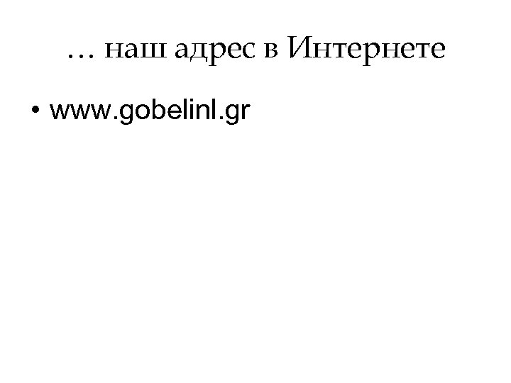 … наш адрес в Интернете • www. gobelinl. gr 