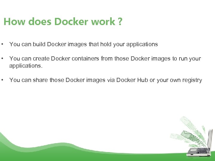 How does Docker work ? • You can build Docker images that hold your