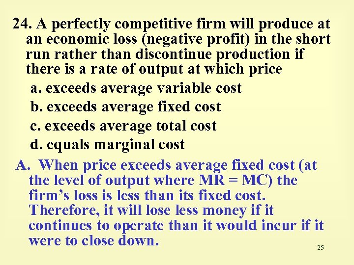 24. A perfectly competitive firm will produce at an economic loss (negative profit) in