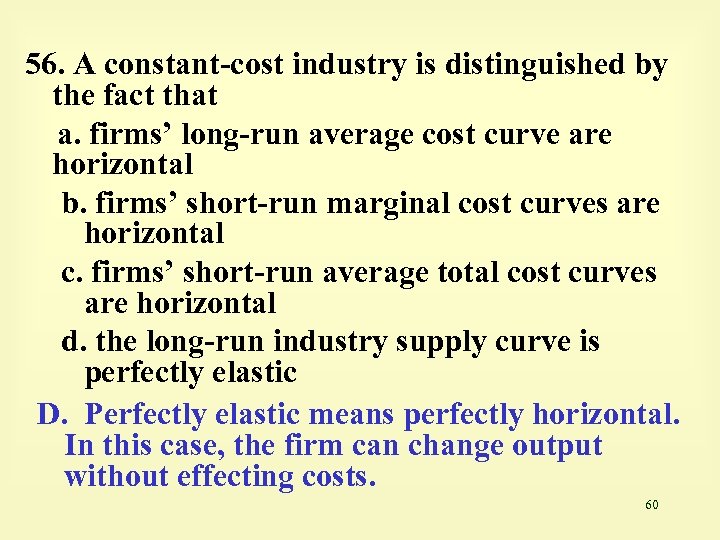 56. A constant-cost industry is distinguished by the fact that a. firms’ long-run average