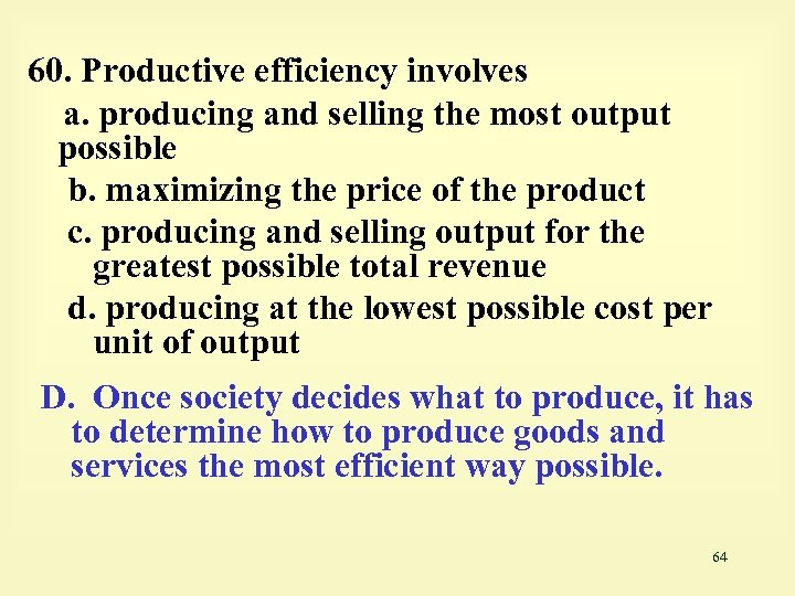 60. Productive efficiency involves a. producing and selling the most output possible b. maximizing