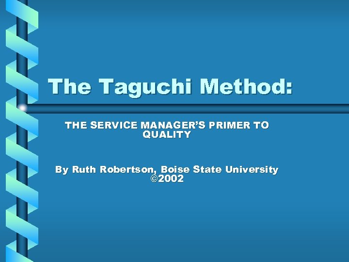 The Taguchi Method: THE SERVICE MANAGER’S PRIMER TO QUALITY By Ruth Robertson, Boise State