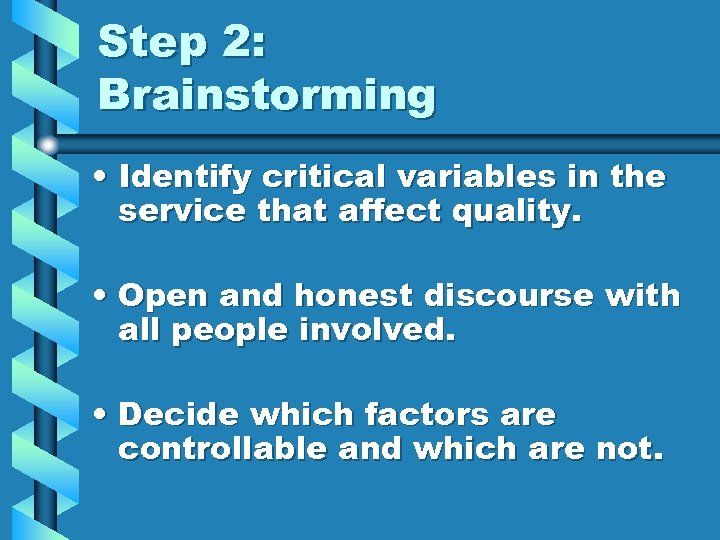 Step 2: Brainstorming • Identify critical variables in the service that affect quality. •