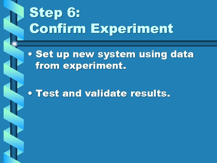 Step 6: Confirm Experiment • Set up new system using data from experiment. •