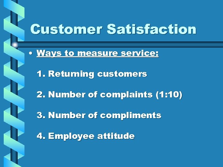 Customer Satisfaction • Ways to measure service: 1. Returning customers 2. Number of complaints