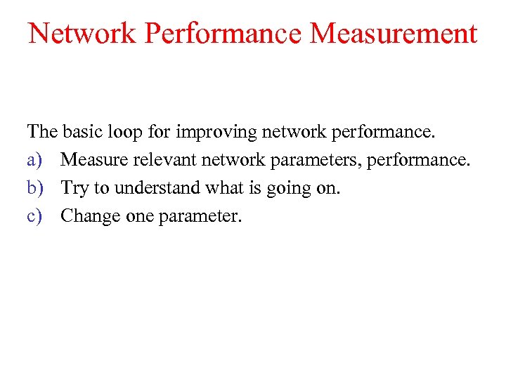 Network Performance Measurement The basic loop for improving network performance. a) Measure relevant network