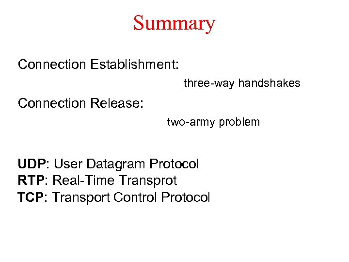 Summary Connection Establishment: three-way handshakes Connection Release: two-army problem UDP: User Datagram Protocol RTP: