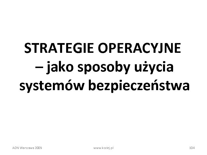 STRATEGIE OPERACYJNE – jako sposoby użycia systemów bezpieczeństwa AON Warszawa 2009 www. koziej. pl