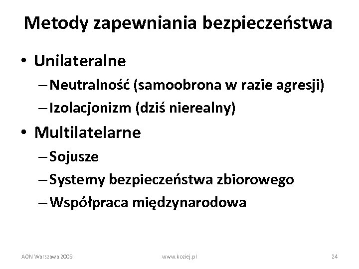Metody zapewniania bezpieczeństwa • Unilateralne – Neutralność (samoobrona w razie agresji) – Izolacjonizm (dziś