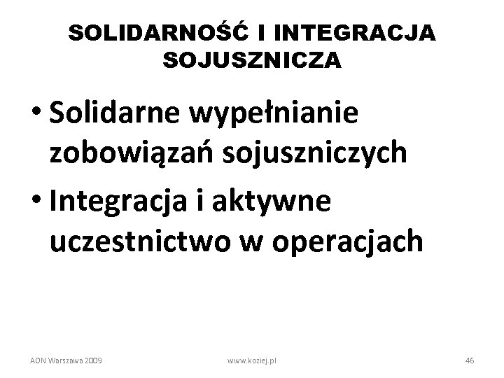 SOLIDARNOŚĆ I INTEGRACJA SOJUSZNICZA • Solidarne wypełnianie zobowiązań sojuszniczych • Integracja i aktywne uczestnictwo