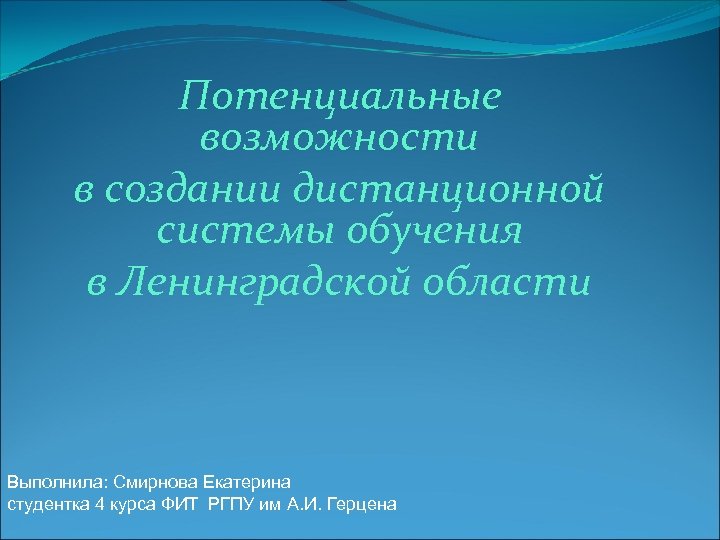 Потенциальные возможности в создании дистанционной системы обучения в Ленинградской области Выполнила: Смирнова Екатерина студентка