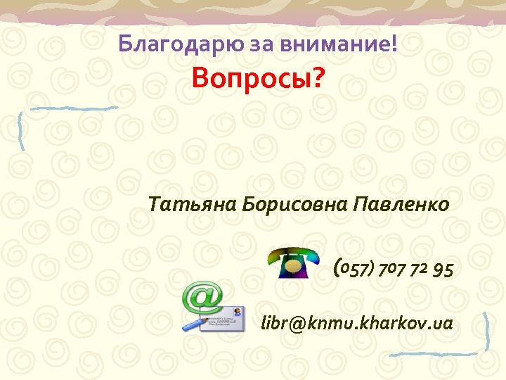 Благодарю за внимание! Вопросы? Татьяна Борисовна Павленко (057) 707 72 95 libr@knmu. kharkov. ua