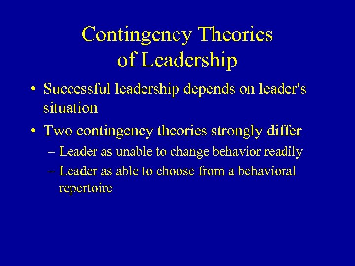 Contingency Theories of Leadership • Successful leadership depends on leader's situation • Two contingency
