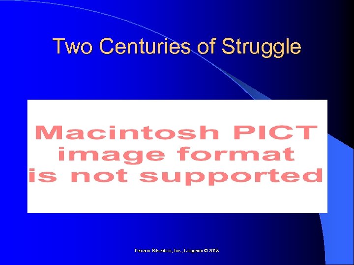 Two Centuries of Struggle Pearson Education, Inc. , Longman © 2008 