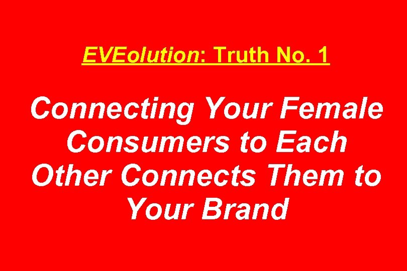 EVEolution: Truth No. 1 Connecting Your Female Consumers to Each Other Connects Them to