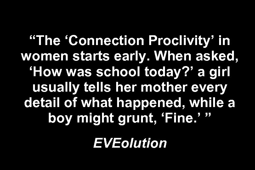 “The ‘Connection Proclivity’ in women starts early. When asked, ‘How was school today? ’