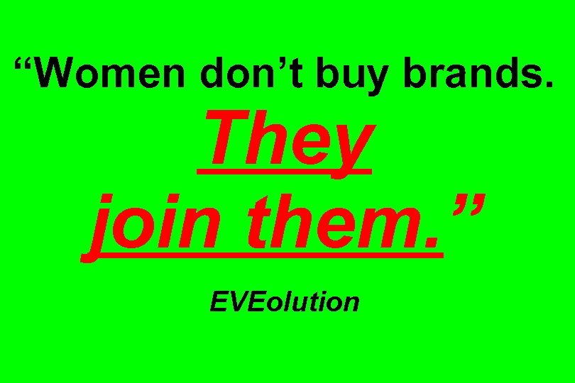 “Women don’t buy brands. They join them. ” EVEolution 