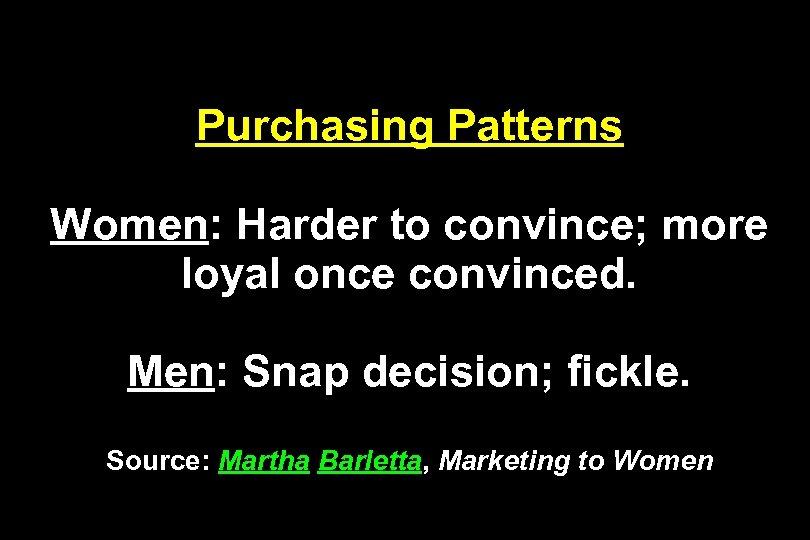 Purchasing Patterns Women: Harder to convince; more loyal once convinced. Men: Snap decision; fickle.