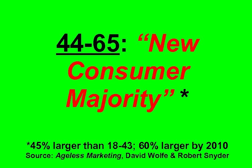 44 -65: “New Consumer Majority” * *45% larger than 18 -43; 60% larger by