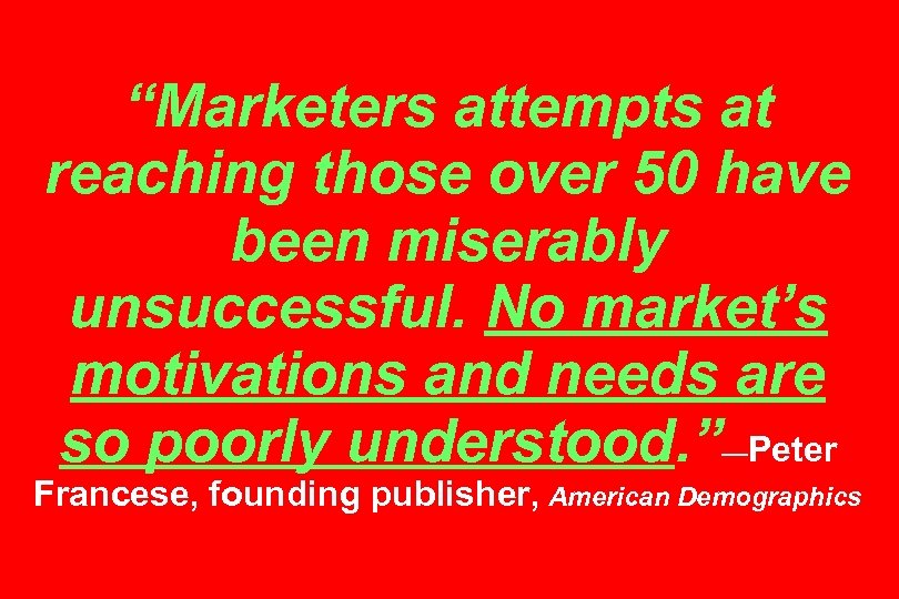 “Marketers attempts at reaching those over 50 have been miserably unsuccessful. No market’s motivations