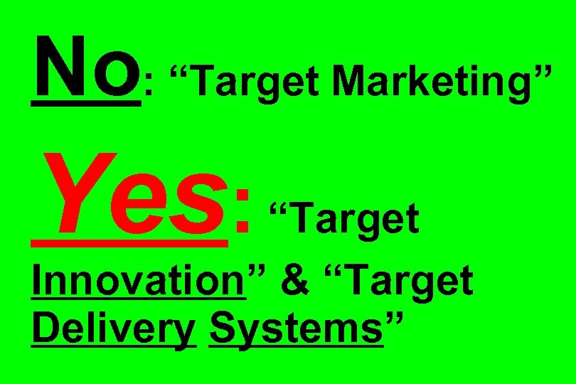 No: “Target Marketing” Yes: “Target Innovation” & “Target Delivery Systems” 