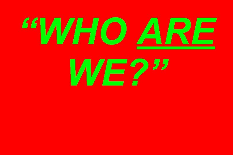 “WHO ARE WE? ” 