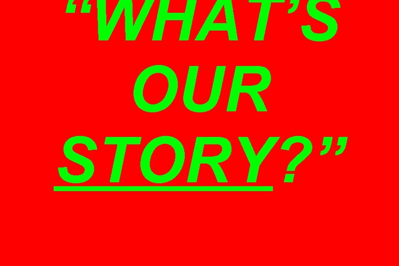 “WHAT’S OUR STORY? ” 