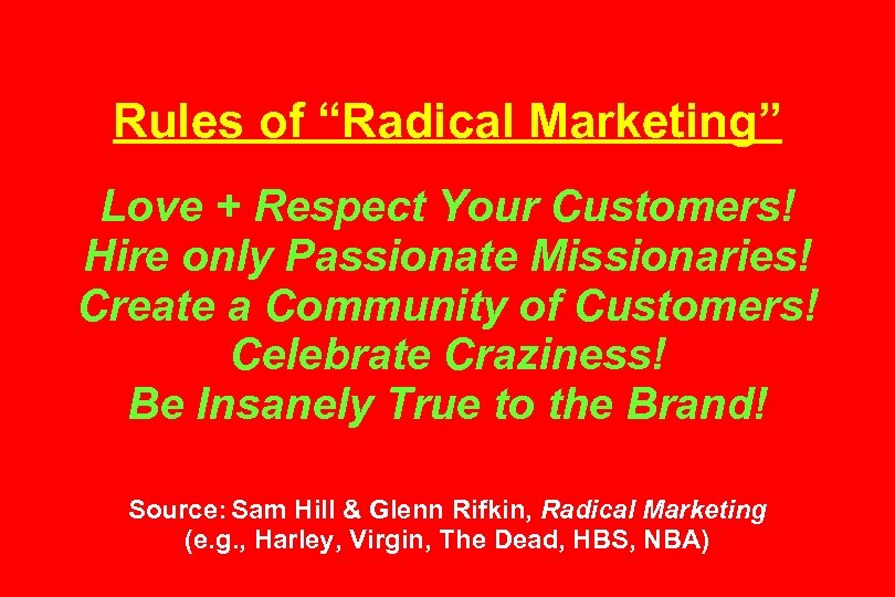Rules of “Radical Marketing” Love + Respect Your Customers! Hire only Passionate Missionaries! Create