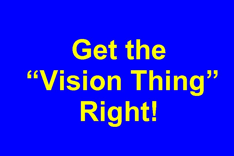 Get the “Vision Thing” Right! 