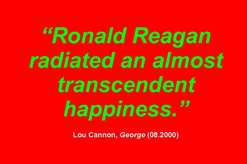 “Ronald Reagan radiated an almost transcendent happiness. ” Lou Cannon, George (08. 2000) 