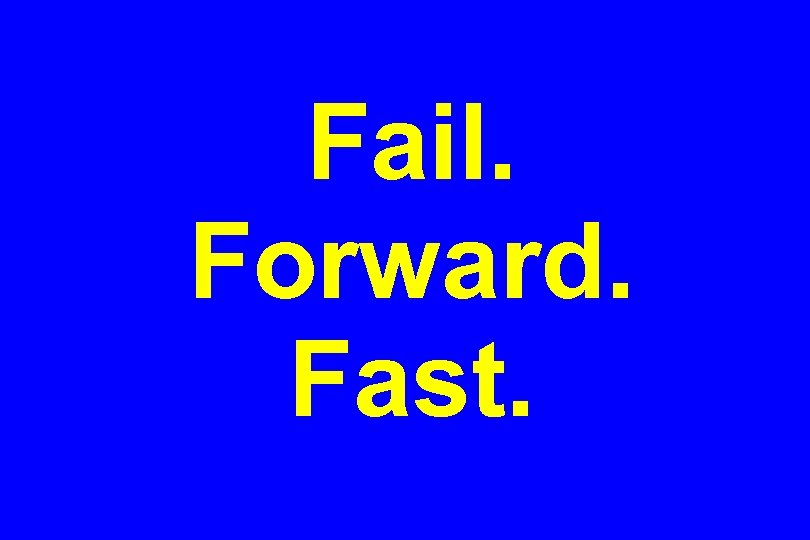 Fail. Forward. Fast. 