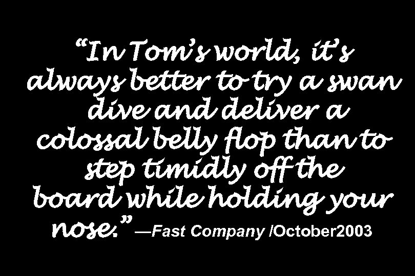 “In Tom’s world, it’s always better to try a swan dive and deliver a