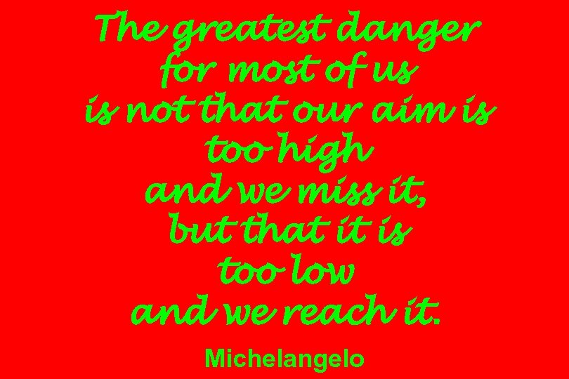 The greatest danger for most of us is not that our aim is too