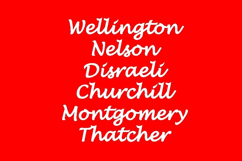 Wellington Nelson Disraeli Churchill Montgomery Thatcher 