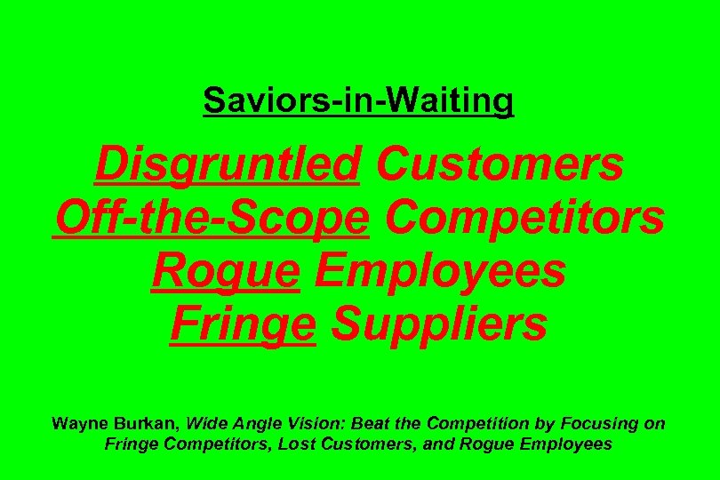 Saviors-in-Waiting Disgruntled Customers Off-the-Scope Competitors Rogue Employees Fringe Suppliers Wayne Burkan, Wide Angle Vision: