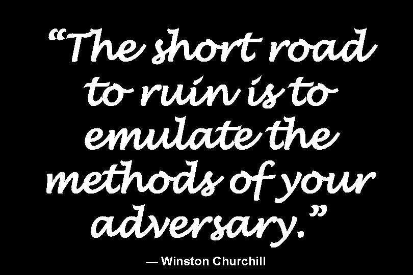 “The short road to ruin is to emulate the methods of your adversary. ”