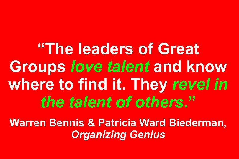 “The leaders of Great Groups love talent and know where to find it. They