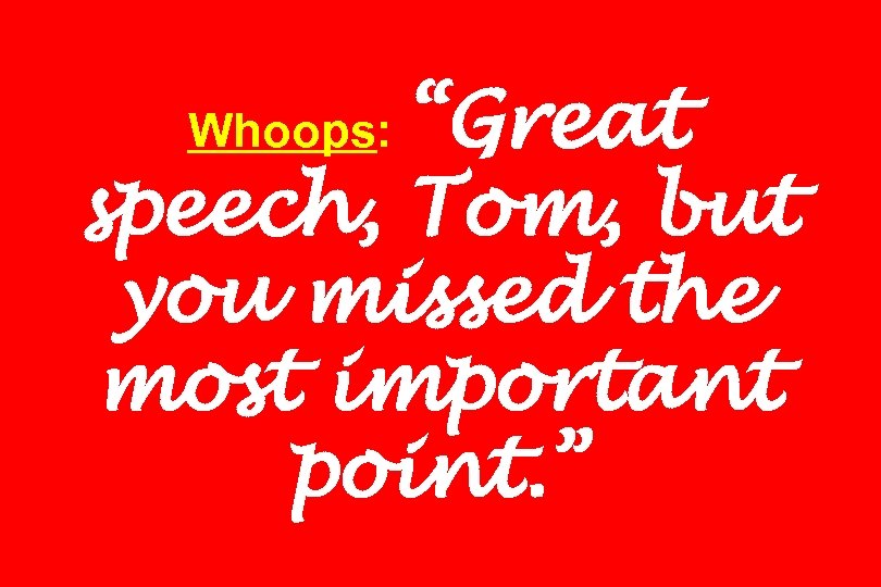“Great speech, Tom, but you missed the most important point. ” Whoops: 