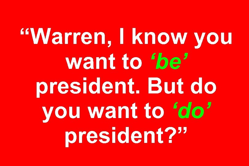“Warren, I know you want to ‘be’ president. But do you want to ‘do’